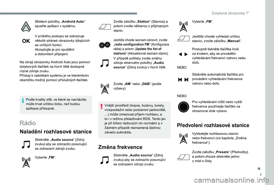 PEUGEOT 108 2018  Návod na použití (in Czech) 7
Stiskem položky „Android Auto“ 
spusťte aplikaci v   systému.
V průběhu postupu se zobrazuje 
několik stránek obrazovky týkajících 
se určitých funkcí.
Akceptujte je pro spuštění