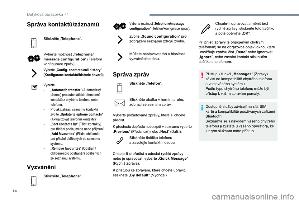 PEUGEOT 108 2018  Návod na použití (in Czech) 14
Správa kontaktů/záznamů
Stiskněte „Telephone “.
Vyberte možnost „ Telephone/
message configuration “ (Telefon/
konfigurace zpráv).
Vyberte „Config. contacts/call histor y “ 
(Kon