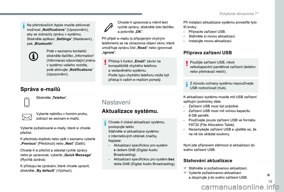 PEUGEOT 108 2018  Návod na použití (in Czech) 15
Na přehrávačích Apple musíte aktivovat 
možnost „Notifications “ (Upozornění), 
aby se zobrazily zprávy v
  systému.
Stiskněte aplikaci „ Settings“ (Nastavení), 
pak „ Bluetoo
