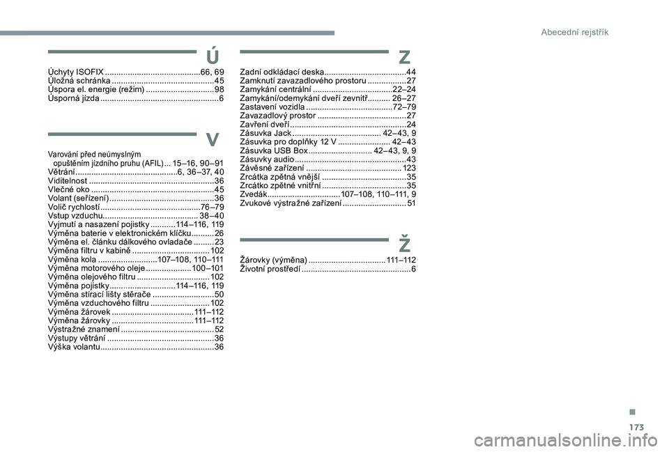 PEUGEOT 108 2018  Návod na použití (in Czech) 173
Úchyty ISOFIX ..........................................66, 69
Úložná schránka ............................... ..............45
Úspora el. energie (režim)
 
..............................98