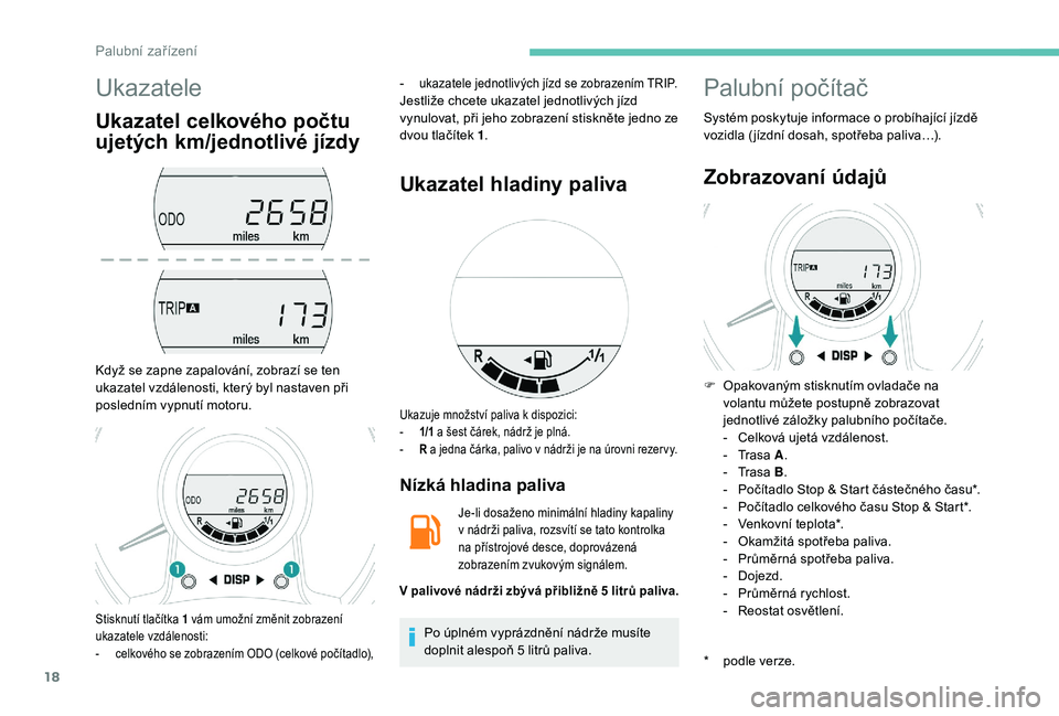 PEUGEOT 108 2018  Návod na použití (in Czech) 18
Ukazatele
Ukazatel celkového počtu 
ujetých km/jednotlivé jízdy
Když se zapne zapalování, zobrazí se ten 
ukazatel vzdálenosti, který byl nastaven při 
posledním vypnutí motoru.-
 
uk