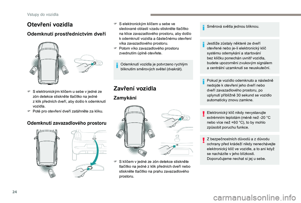 PEUGEOT 108 2018  Návod na použití (in Czech) 24
Otevření vozidla
Odemknutí prostřednictvím dveří
Odemknutí zavazadlového prostoru
F S elektronickým klíčem u  sebe v   jedné ze 
zón detekce stiskněte tlačítko na jedné 
z
  klik 