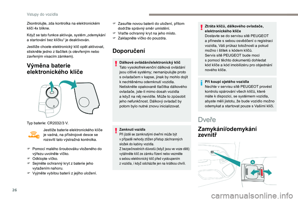 PEUGEOT 108 2018  Návod na použití (in Czech) 26
Zkontrolujte, zda kontrolka na elektronickém 
klíči 4x blikne.
Když se tato funkce aktivuje, systém „odemykání 
a  startování bez klíčku“ je deaktivován.
Jestliže chcete elektronic