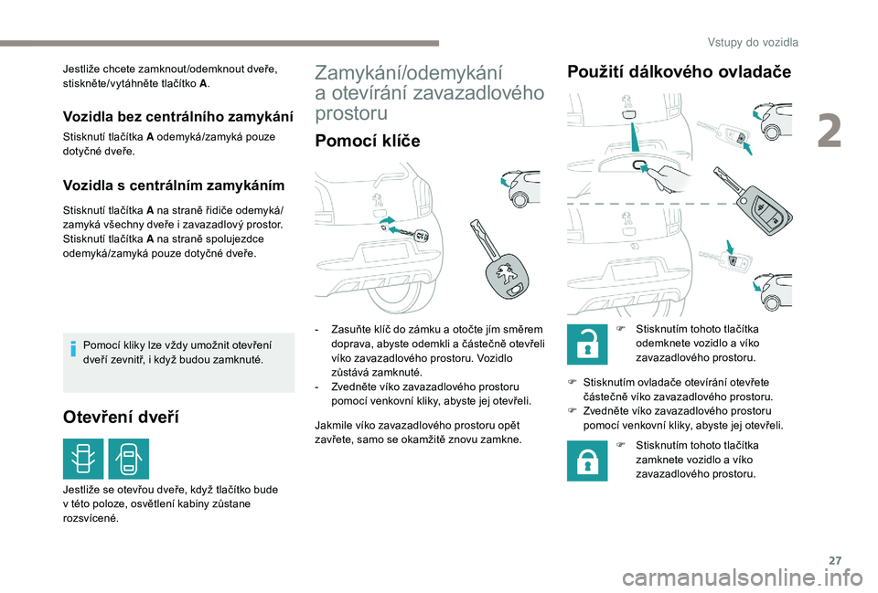 PEUGEOT 108 2018  Návod na použití (in Czech) 27
Jestliže chcete zamknout /odemknout dveře, 
stiskněte/vytáhněte tlačítko A.
Vozidla bez centrálního zamykání
Stisknutí tlačítka A odemyká/zamyká pouze 
dotyčné dveře.
Vozidla s c