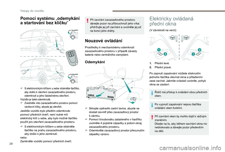 PEUGEOT 108 2018  Návod na použití (in Czech) 28
Pomocí systému „odemykání 
a  
s
 tartování bez klíčku “
Jestliže vozidlo bylo předtím odemknuto 
pomocí předních dveří, není nutné mít 
elektrický klíč u
  sebe, aby bylo