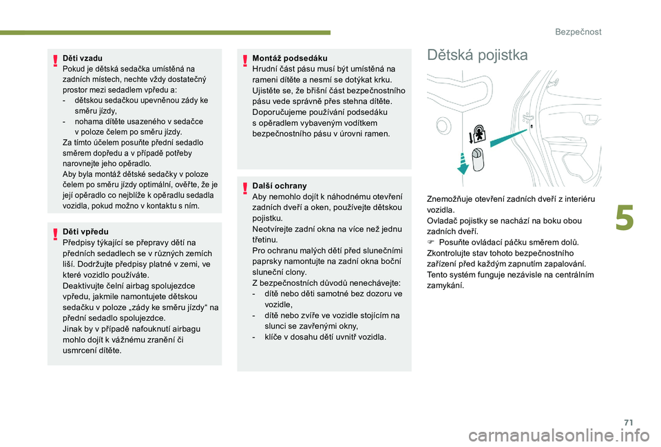 PEUGEOT 108 2018 Návod na použití (in Czech) 71
Děti vzadu
Pokud je dětská sedačka umístěná na
zadních místech, nechte vždy dostatečný
prostor mezi sedadlem vpředu a:
-
d
ětskou sedačkou upevněnou zády ke
směru jízdy,
-
PEUGEOT 108 2018 Návod na použití (in Czech) 71
Děti vzadu
Pokud je dětská sedačka umístěná na
zadních místech, nechte vždy dostatečný
prostor mezi sedadlem vpředu a:
-
d
ětskou sedačkou upevněnou zády ke
směru jízdy,
-