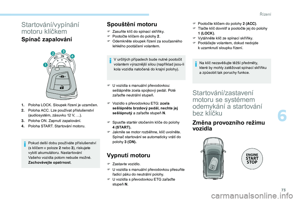 PEUGEOT 108 2018 Návod na použití (in Czech) 73
Startování/vypínání
motoru klíčkem
Spínač zapalování
1.Poloha LOCK. Sloupek řízení je uzamčen.
2. Poloha ACC. Lze používat příslušenství
(audiosystém, zásuvku 12
V, …). PEUGEOT 108 2018 Návod na použití (in Czech) 73
Startování/vypínání
motoru klíčkem
Spínač zapalování
1.Poloha LOCK. Sloupek řízení je uzamčen.
2. Poloha ACC. Lze používat příslušenství
(audiosystém, zásuvku 12
V, …).