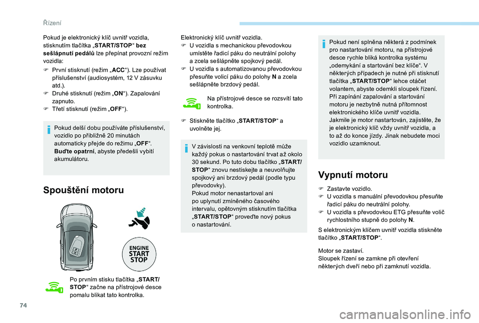 PEUGEOT 108 2018 Návod na použití (in Czech) 74
Pokud je elektronický klíč uvnitř vozidla,
stisknutím tlačítka „START/STOP“ bez
sešlápnutí pedálů lze přepínat provozní režim
vozidla:
F
P
r vní stisknutí (režim „ A PEUGEOT 108 2018 Návod na použití (in Czech) 74
Pokud je elektronický klíč uvnitř vozidla,
stisknutím tlačítka „START/STOP“ bez
sešlápnutí pedálů lze přepínat provozní režim
vozidla:
F
P
r vní stisknutí (režim „ A