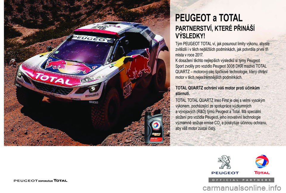 PEUGEOT 108 2018 Návod na použití (in Czech) PARTNERSTVÍ, KTERÉ PŘINÁŠÍ
V ÝSLEDK Y!
Tým PEUGEOT TOTAL ví, jak posunout limity výkonu, abyste
zvítězili i v těch nejtěžších podmínkách, jak potvrdila první tři
místa v
ro PEUGEOT 108 2018 Návod na použití (in Czech) PARTNERSTVÍ, KTERÉ PŘINÁŠÍ
V ÝSLEDK Y!
Tým PEUGEOT TOTAL ví, jak posunout limity výkonu, abyste
zvítězili i v těch nejtěžších podmínkách, jak potvrdila první tři
místa v
ro