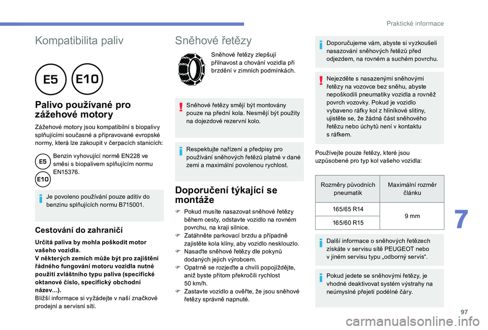 PEUGEOT 108 2018 Návod na použití (in Czech) 97
Kompatibilita paliv
Palivo používané pro
zážehové motory
Zážehové motory jsou kompatibilní s biopalivy
s plňujícími současné a připravované evropské
normy, která lze PEUGEOT 108 2018 Návod na použití (in Czech) 97
Kompatibilita paliv
Palivo používané pro
zážehové motory
Zážehové motory jsou kompatibilní s biopalivy
s plňujícími současné a připravované evropské
normy, která lze
