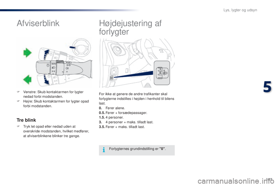 PEUGEOT 108 2016 Brugsanvisning (in Danish) 103
108_da_Chap05_eclairage-visibilite_ed01-2016
Højdejustering af
forlygter
For ikke at genere de andre trafikanter skal
forlygterne indstilles i højden i henhold til bilens
last.
0.
Fø
rer al PEUGEOT 108 2016 Brugsanvisning (in Danish) 103
108_da_Chap05_eclairage-visibilite_ed01-2016
Højdejustering af
forlygter
For ikke at genere de andre trafikanter skal
forlygterne indstilles i højden i henhold til bilens
last.
0.
Fø
rer al