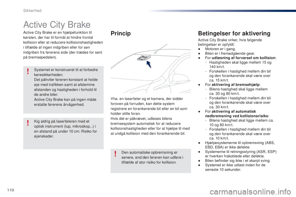 PEUGEOT 108 2016 Brugsanvisning (in Danish) 110
108_da_Chap06_securite_ed01-2016
Active City Brake
Active City Brake er en hjælpefunktion til
kørslen, der har til formål at hindre frontal
kollision eller at reducere kollisionshastigheden
PEUGEOT 108 2016 Brugsanvisning (in Danish) 110
108_da_Chap06_securite_ed01-2016
Active City Brake
Active City Brake er en hjælpefunktion til
kørslen, der har til formål at hindre frontal
kollision eller at reducere kollisionshastigheden