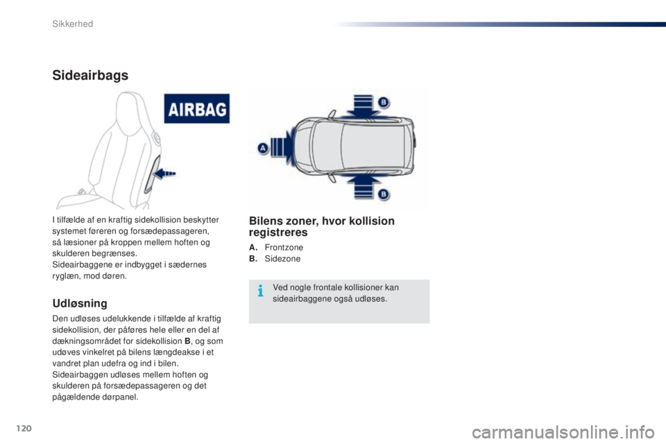 PEUGEOT 108 2016  Brugsanvisning (in Danish) 120
108_da_Chap06_securite_ed01-2016
Sideairbags
Udløsning
Den udløses udelukkende i tilfælde af kraftig 
sidekollision, der påføres hele eller en del af 
dækningsområdet for sidekollision B, o