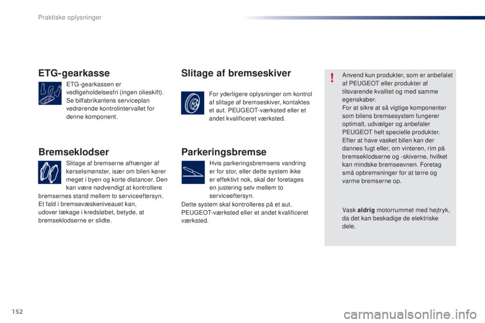 PEUGEOT 108 2016 Brugsanvisning (in Danish) 152
108_da_Chap07_info-pratiques_ed01-2016
ETG-gearkasse
ETG-gearkassen er
vedligeholdelsesfri (ingen olieskift).
Se bilfabrikantens serviceplan
vedrørende kontrolintervallet for
denne komponent.
PEUGEOT 108 2016 Brugsanvisning (in Danish) 152
108_da_Chap07_info-pratiques_ed01-2016
ETG-gearkasse
ETG-gearkassen er
vedligeholdelsesfri (ingen olieskift).
Se bilfabrikantens serviceplan
vedrørende kontrolintervallet for
denne komponent.