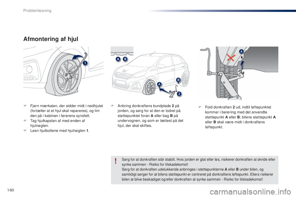 PEUGEOT 108 2016  Brugsanvisning (in Danish) 160
108_da_Chap08_en-cas-pannes_ed01-2016
Afmontering af hjul
F Fjern mærkaten, der sidder midt i nødhjulet 
(fortæller at et hjul skal repareres), og lim 
den på i kabinen i førerens synsfelt.
F