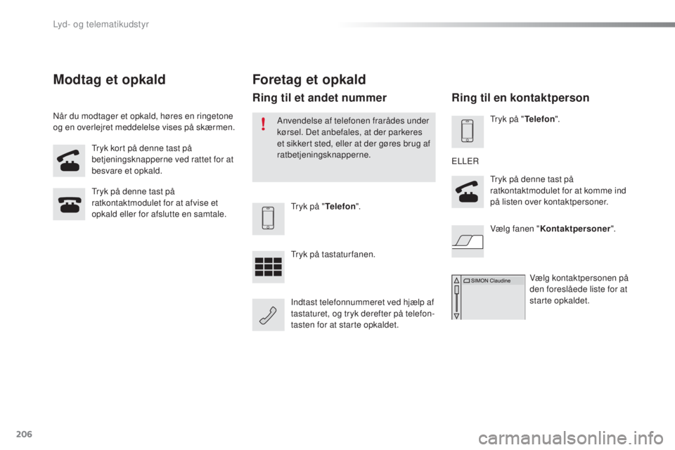 PEUGEOT 108 2016  Brugsanvisning (in Danish) 206
108_da_Chap10a_Autoradio-Toyota-tactile-1_ed01-2016
Tryk kort på denne tast på 
betjeningsknapperne ved rattet for at 
besvare et opkald.
Tryk på denne tast på 
ratkontaktmodulet for at afvise