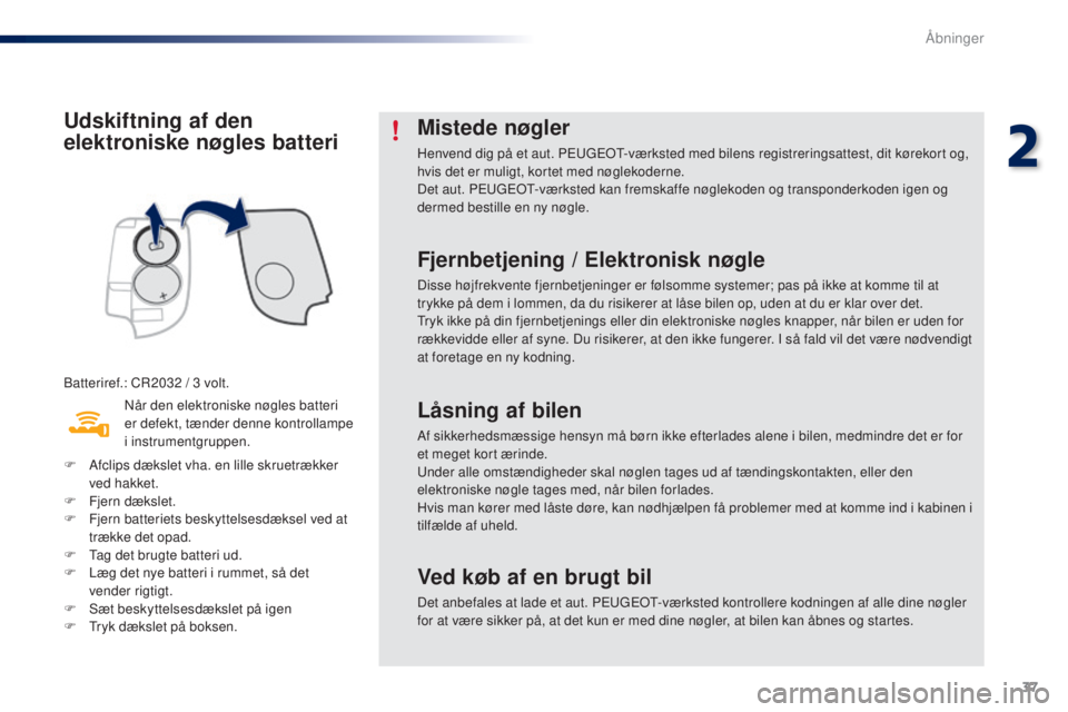 PEUGEOT 108 2016  Brugsanvisning (in Danish) 37
108_da_Chap02_ouvertures_ed01-2016
Udskiftning af den 
elektroniske nøgles batteri
Batteriref.: CR2032 / 3 volt.
Nå r den elektroniske nøgles batteri 
er defekt, tænder denne kontrollampe 
i in