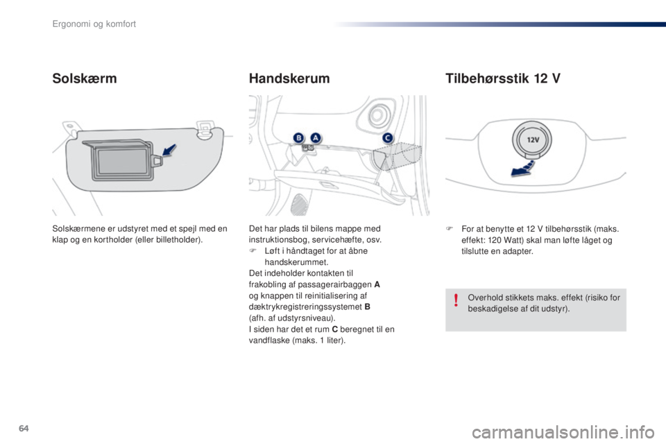 PEUGEOT 108 2016  Brugsanvisning (in Danish) 64
108_da_Chap03_ergonomie-confort_ed01-2016
Handskerum
Solskærm
Solskærmene er udstyret med et spejl med en 
klap og en kortholder (eller billetholder). Det har plads til bilens mappe med 
instrukt