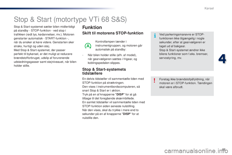 PEUGEOT 108 2016 Brugsanvisning (in Danish) 83
108_da_Chap04_conduite_ed01-2016
Stop & Start (motortype VTi 68 S&S)
Funktion
Skift til motorens STOP-funktion
Kontrollampen tænder i
instrumentgruppen, og motoren går
automatisk på standby:
- PEUGEOT 108 2016 Brugsanvisning (in Danish) 83
108_da_Chap04_conduite_ed01-2016
Stop & Start (motortype VTi 68 S&S)
Funktion
Skift til motorens STOP-funktion
Kontrollampen tænder i
instrumentgruppen, og motoren går
automatisk på standby:
-