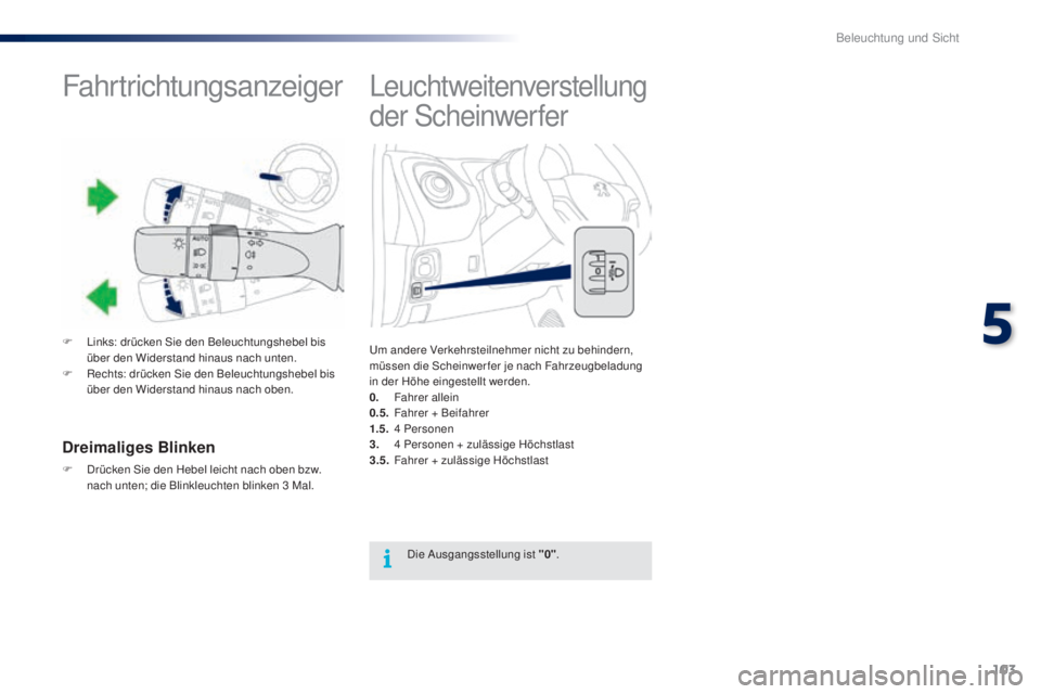PEUGEOT 108 2016 Betriebsanleitungen (in German) 103
108_de_Chap05_eclairage-visibilite_ed01-2016
Leuchtweitenverstellung
der Scheinwerfer
Um andere Verkehrsteilnehmer nicht zu behindern,
müssen die Scheinwerfer je nach Fahrzeugbeladung
in der H PEUGEOT 108 2016 Betriebsanleitungen (in German) 103
108_de_Chap05_eclairage-visibilite_ed01-2016
Leuchtweitenverstellung
der Scheinwerfer
Um andere Verkehrsteilnehmer nicht zu behindern,
müssen die Scheinwerfer je nach Fahrzeugbeladung
in der H