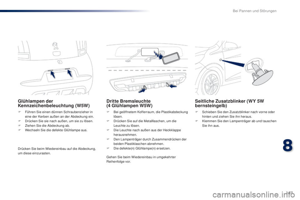 PEUGEOT 108 2016 Betriebsanleitungen (in German) 167
108_de_Chap08_en-cas-pannes_ed01-2016
Glühlampen der
Kennzeichenbeleuchtung (W5W)
F Führen Sie einen dünnen Schraubenzieher in eine der Kerben außen an der Abdeckung ein.
F
D
rücken Sie s PEUGEOT 108 2016 Betriebsanleitungen (in German) 167
108_de_Chap08_en-cas-pannes_ed01-2016
Glühlampen der
Kennzeichenbeleuchtung (W5W)
F Führen Sie einen dünnen Schraubenzieher in eine der Kerben außen an der Abdeckung ein.
F
D
rücken Sie s
