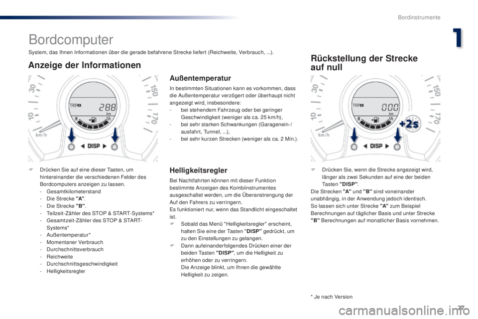 PEUGEOT 108 2016  Betriebsanleitungen (in German) 27
108 _de_Chap01_instrument- de-bord_ed01-2016
Bordcomputer
System, das Ihnen Informationen über die gerade befahrene Strecke liefer t (Reichweite, Verbrauch, ...).
Anzeige der Informationen
F Drüc