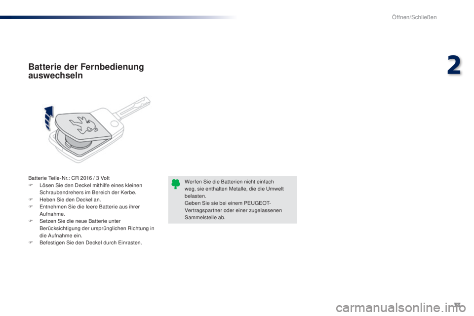 PEUGEOT 108 2016  Betriebsanleitungen (in German) 33
108_de_Chap02_ouvertures_ed01-2016
Batterie Teile-Nr.: CR 2016 / 3 Volt
F L ösen Sie den Deckel mithilfe eines kleinen 
Schraubendrehers im Bereich der Kerbe.
F
 
H
 eben Sie den Deckel an.
F
 
E

