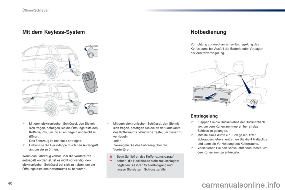 PEUGEOT 108 2016  Betriebsanleitungen (in German) 40
108_de_Chap02_ouvertures_ed01-2016
F Mit dem elektronischen Schlüssel, den Sie mit sich tragen, betätigen Sie die Öffnungstaste des 
Kofferraums, um ihn zu entriegeln und leicht zu 
öffnen.
 D
