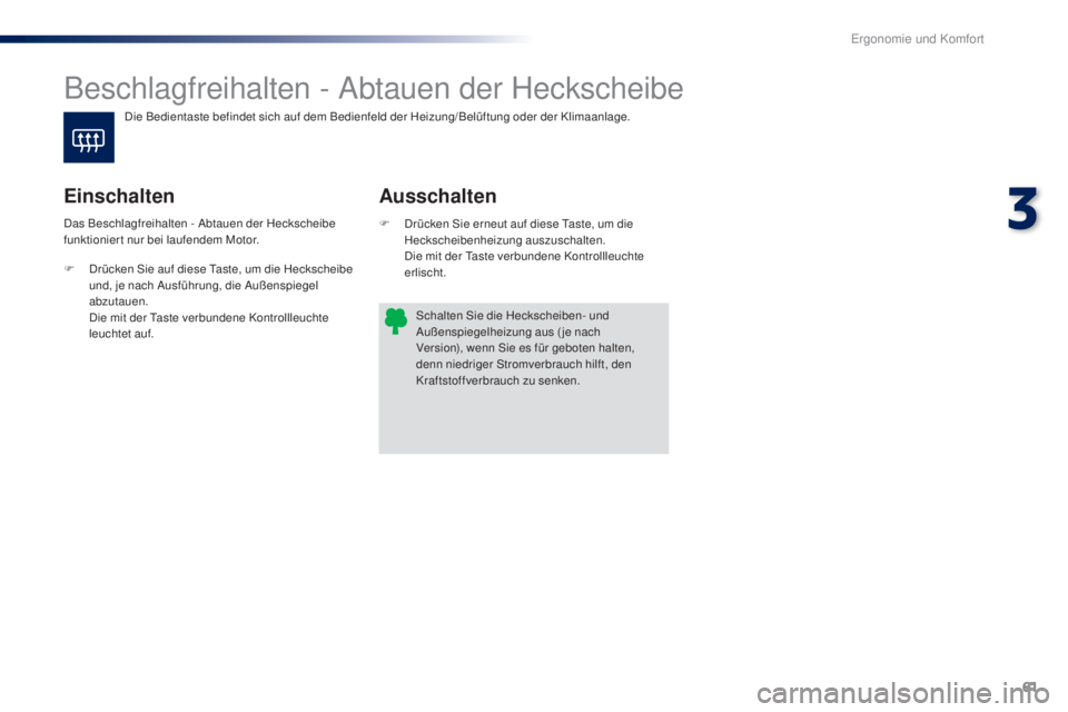 PEUGEOT 108 2016 Betriebsanleitungen (in German) 61
108_de_Chap03_ergonomie-confort_ed01-2016
Beschlagfreihalten - Abtauen der Heckscheibe
Ausschalten
Einschalten
F Drücken Sie erneut auf diese Taste, um die
Heckscheibenheizung auszuschalten.
D
PEUGEOT 108 2016 Betriebsanleitungen (in German) 61
108_de_Chap03_ergonomie-confort_ed01-2016
Beschlagfreihalten - Abtauen der Heckscheibe
Ausschalten
Einschalten
F Drücken Sie erneut auf diese Taste, um die
Heckscheibenheizung auszuschalten.
D