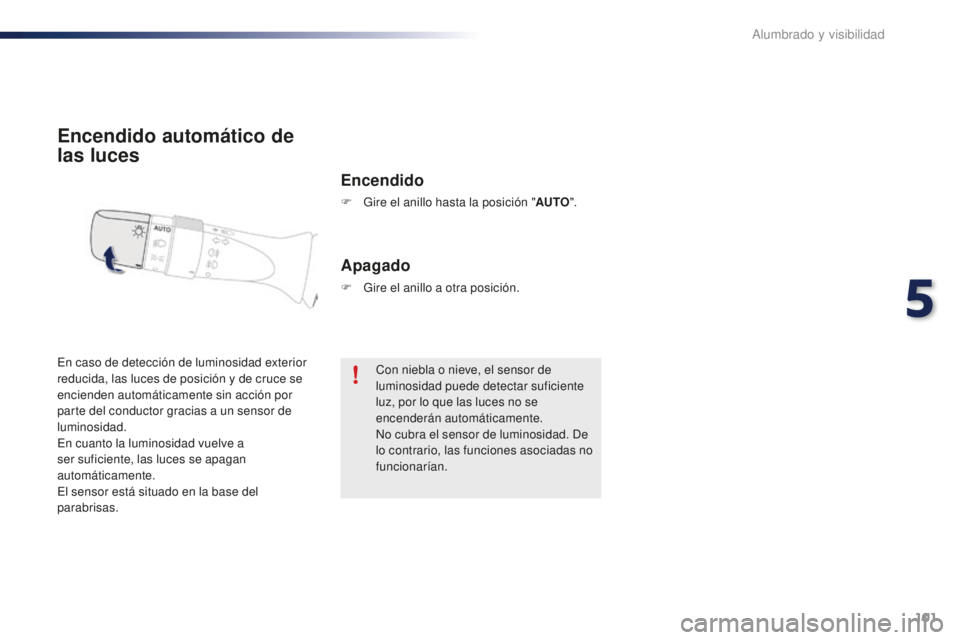PEUGEOT 108 2016 Manual del propietario (in Spanish) 101
108_es_Chap05_eclairage-visibilite_ed01-2016
Encendido automático de
las luces
Encendido
F Gire el anillo hasta la posición "AUTO".
En caso de detección de luminosidad exterior
reduci PEUGEOT 108 2016 Manual del propietario (in Spanish) 101
108_es_Chap05_eclairage-visibilite_ed01-2016
Encendido automático de
las luces
Encendido
F Gire el anillo hasta la posición "AUTO".
En caso de detección de luminosidad exterior
reduci