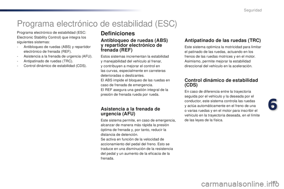 PEUGEOT 108 2016 Manual del propietario (in Spanish) 107
108_es_Chap06_securite_ed01-2016
Programa electrónico de estabilidad (ESC:
Electronic Stability Control) que integra los
siguientes sistemas:
-
A
ntibloqueo de ruedas (ABS) y repartidor
el PEUGEOT 108 2016 Manual del propietario (in Spanish) 107
108_es_Chap06_securite_ed01-2016
Programa electrónico de estabilidad (ESC:
Electronic Stability Control) que integra los
siguientes sistemas:
-
A
ntibloqueo de ruedas (ABS) y repartidor
el