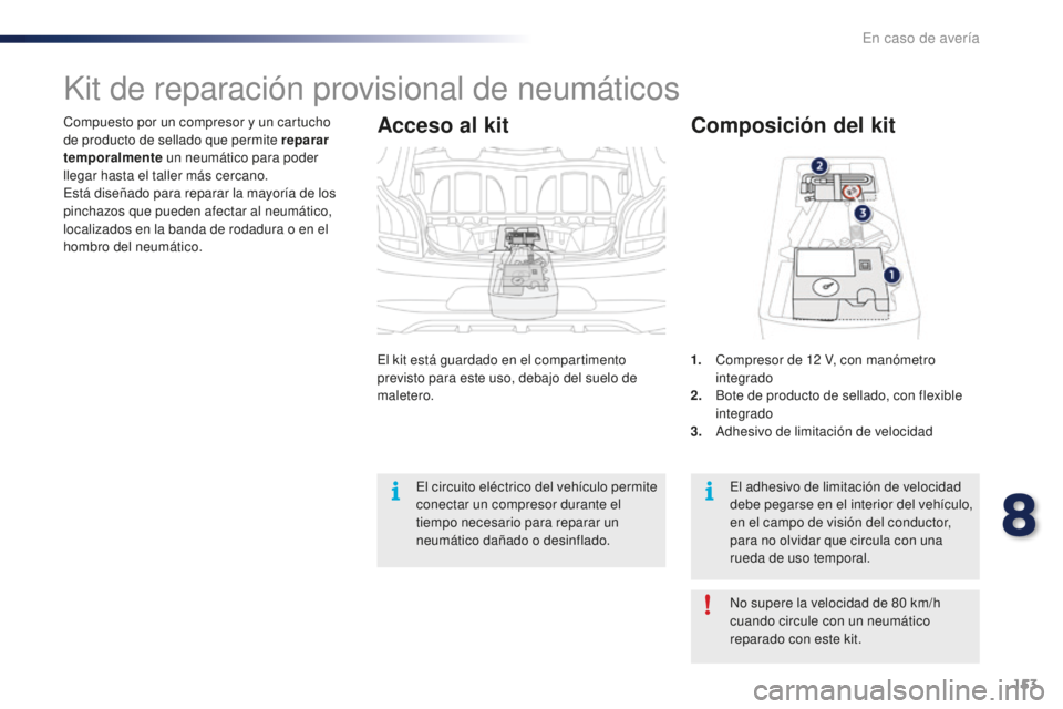 PEUGEOT 108 2016 Manual del propietario (in Spanish) 153
108_es_Chap08_en-cas-pannes_ed01-2016
Compuesto por un compresor y un cartucho
de producto de sellado que permite reparar
temporalmente un neumático para poder
llegar hasta el taller más cerc PEUGEOT 108 2016 Manual del propietario (in Spanish) 153
108_es_Chap08_en-cas-pannes_ed01-2016
Compuesto por un compresor y un cartucho
de producto de sellado que permite reparar
temporalmente un neumático para poder
llegar hasta el taller más cerc