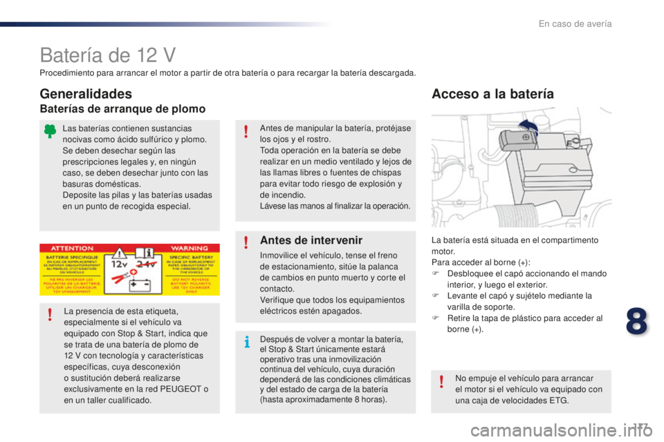PEUGEOT 108 2016 Manual del propietario (in Spanish) 177
108_es_Chap08_en-cas-pannes_ed01-2016
Batería de 12 V
La batería está situada en el compartimento
motor.
Para acceder al borne (+):
F
D
esbloquee el capó accionando el mando
interior, y lu PEUGEOT 108 2016 Manual del propietario (in Spanish) 177
108_es_Chap08_en-cas-pannes_ed01-2016
Batería de 12 V
La batería está situada en el compartimento
motor.
Para acceder al borne (+):
F
D
esbloquee el capó accionando el mando
interior, y lu