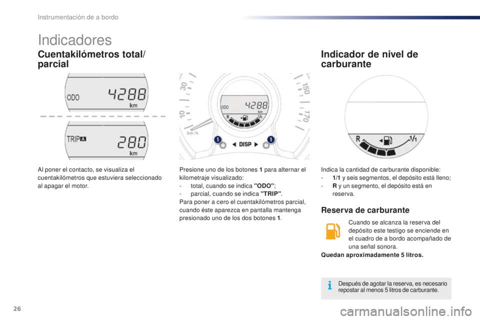 PEUGEOT 108 2016  Manual del propietario (in Spanish) 26
Indicadores
Cuentakilómetros total/
parcial
Presione uno de los botones 1 para alternar el 
k ilometraje visualizado:
-
 
t
 otal, cuando se indica "ODO" ;
-
 par

cial, cuando se indica &