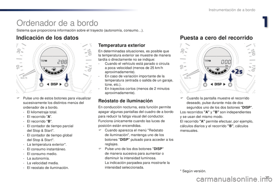 PEUGEOT 108 2016  Manual del propietario (in Spanish) 27
108_es_Chap01_instrument-de-bord_ed01-2016
Ordenador de a bordo
Sistema que proporciona información sobre el trayecto (autonomía, consumo…).
Indicación de los datos
F Pulse uno de estos botone
