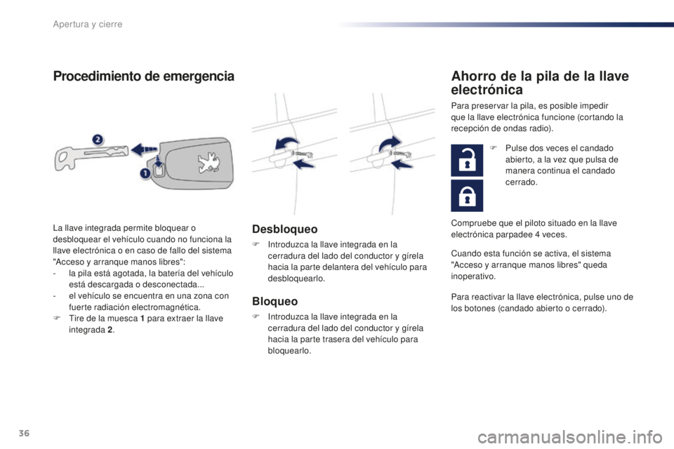 PEUGEOT 108 2016  Manual del propietario (in Spanish) 36
108_es_Chap02_ouvertures_ed01-2016
Procedimiento de emergencia
Desbloqueo
F Introduzca la llave integrada en la cerradura del lado del conductor y gírela 
hacia la parte delantera del vehículo pa