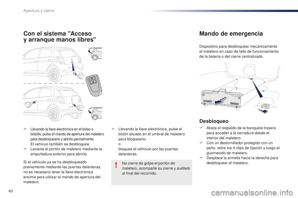 PEUGEOT 108 2016  Manual del propietario (in Spanish) 40
108_es_Chap02_ouvertures_ed01-2016
F Llevando la llave electrónica en el bolso o bolsillo, pulse el mando de apertura del maletero 
para desbloquearlo y abrirlo parcialmente.
 El vehícuo también
