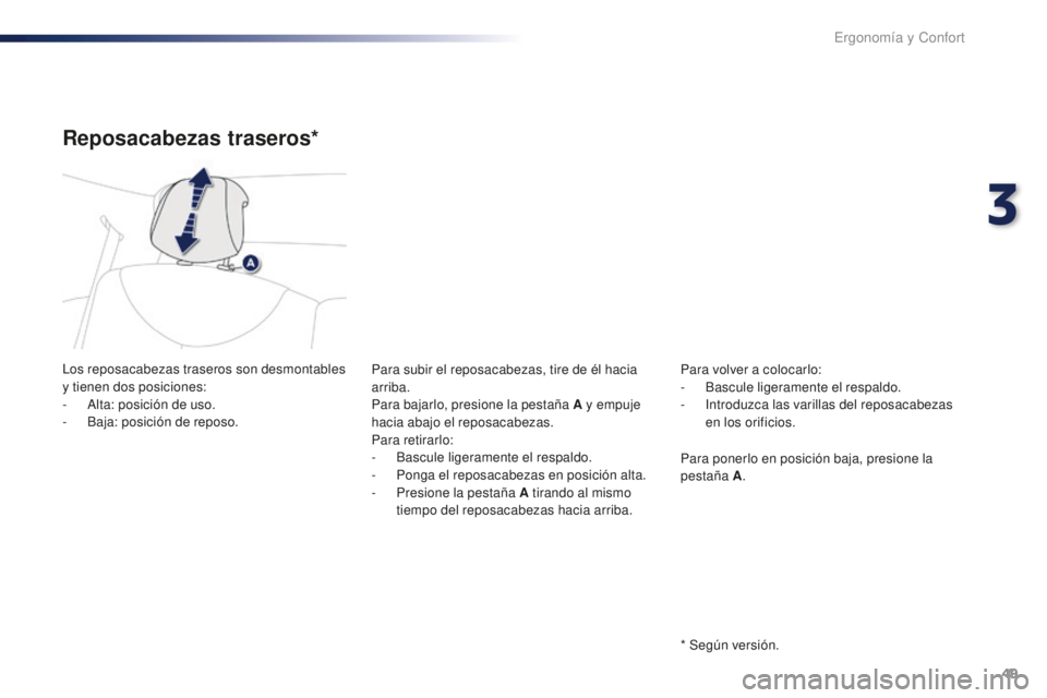 PEUGEOT 108 2016 Manual del propietario (in Spanish) 49
108_es_Chap03_ergonomie-confort_ed01-2016
Reposacabezas traseros*
Los reposacabezas traseros son desmontables
y tienen dos posiciones:
-
A
lta: posición de uso.
-
B
aja: posición de reposo. PEUGEOT 108 2016 Manual del propietario (in Spanish) 49
108_es_Chap03_ergonomie-confort_ed01-2016
Reposacabezas traseros*
Los reposacabezas traseros son desmontables
y tienen dos posiciones:
-
A
lta: posición de uso.
-
B
aja: posición de reposo.