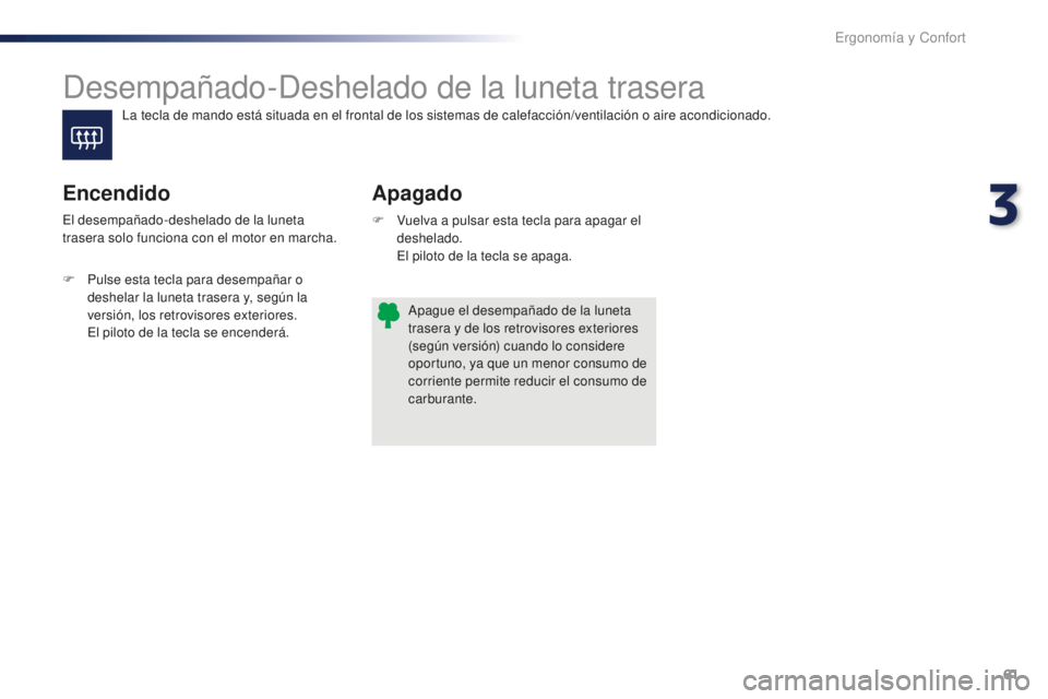 PEUGEOT 108 2016 Manual del propietario (in Spanish) 61
108_es_Chap03_ergonomie-confort_ed01-2016
Desempañado-Deshelado de la luneta trasera
Apagado
Encendido
F Vuelva a pulsar esta tecla para apagar el
deshelado.
E
l piloto de la tecla se apaga.
El PEUGEOT 108 2016 Manual del propietario (in Spanish) 61
108_es_Chap03_ergonomie-confort_ed01-2016
Desempañado-Deshelado de la luneta trasera
Apagado
Encendido
F Vuelva a pulsar esta tecla para apagar el
deshelado.
E
l piloto de la tecla se apaga.
El
