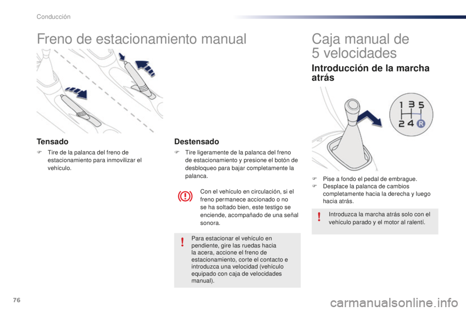 PEUGEOT 108 2016 Manual del propietario (in Spanish) 76
108_es_Chap04_conduite_ed01-2016
Freno de estacionamiento manual
Tensado
F Tire de la palanca del freno de estacionamiento para inmovilizar el
vehículo.
Con el vehículo en circulación, si el
f PEUGEOT 108 2016 Manual del propietario (in Spanish) 76
108_es_Chap04_conduite_ed01-2016
Freno de estacionamiento manual
Tensado
F Tire de la palanca del freno de estacionamiento para inmovilizar el
vehículo.
Con el vehículo en circulación, si el
f