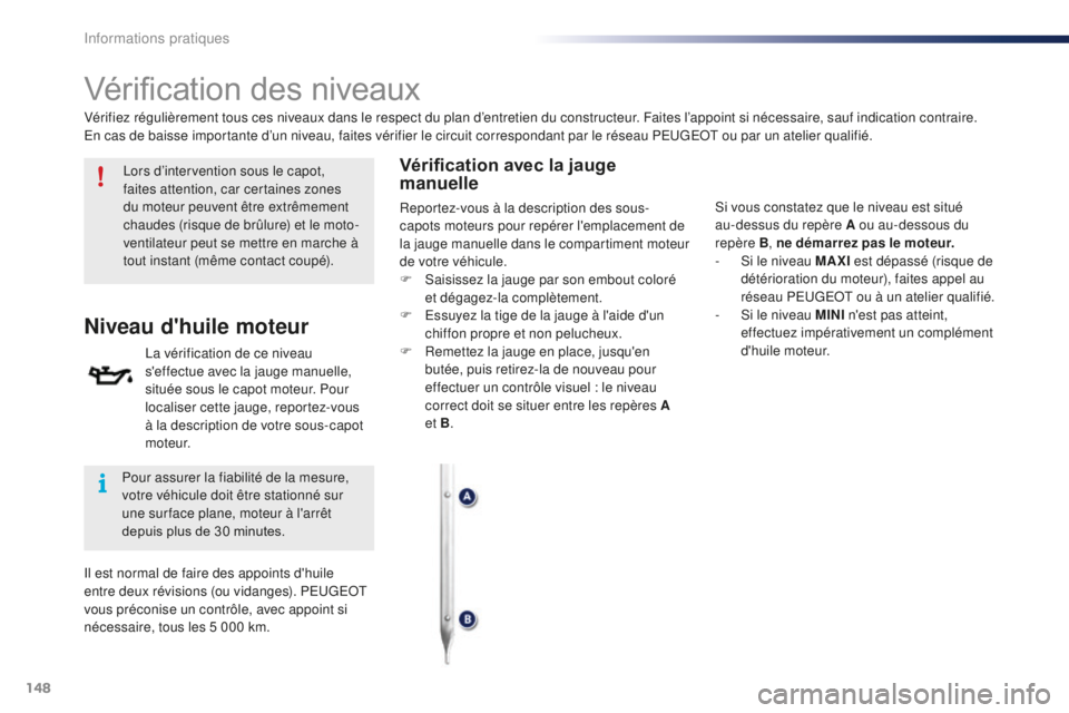 PEUGEOT 108 2016 Manuel du propriétaire (in French) 148
Vérification des niveaux
Lors d’intervention sous le capot,
faites attention, car certaines zones
du moteur peuvent être extrêmement
chaudes (risque de brûlure) et le moto-
ventilateur pe PEUGEOT 108 2016 Manuel du propriétaire (in French) 148
Vérification des niveaux
Lors d’intervention sous le capot,
faites attention, car certaines zones
du moteur peuvent être extrêmement
chaudes (risque de brûlure) et le moto-
ventilateur pe