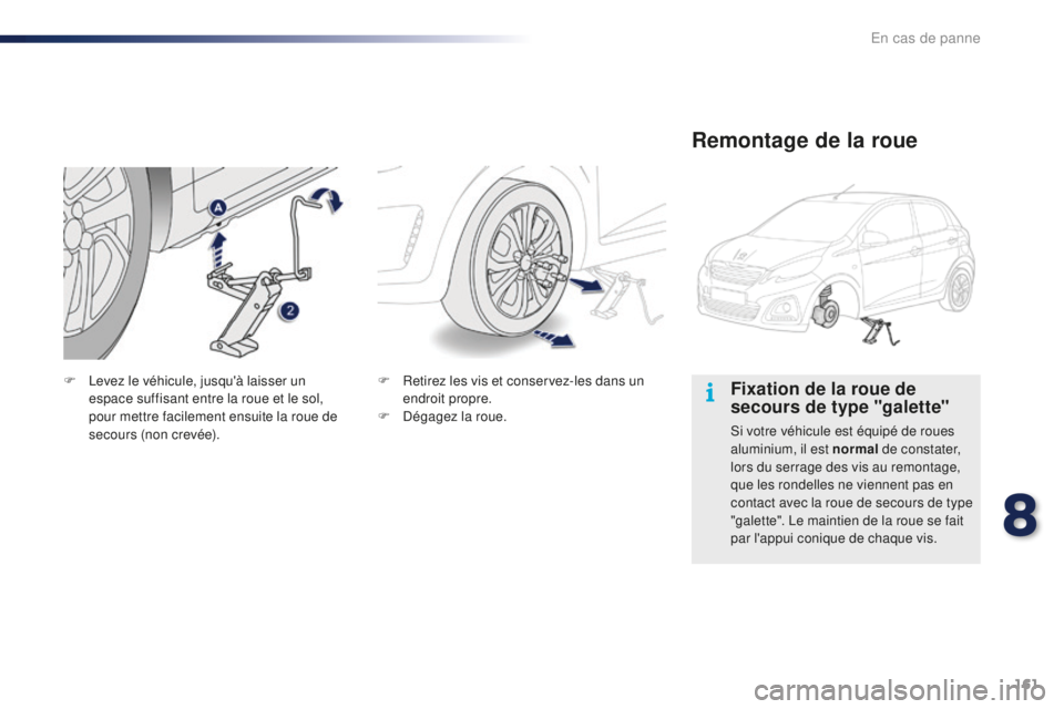PEUGEOT 108 2016 Manuel du propriétaire (in French) 161
Fixation de la roue de
secours de type "galette"
Si votre véhicule est équipé de roues
aluminium, il est normal de constater,
lors du serrage des vis au remontage,
que les rondelles PEUGEOT 108 2016 Manuel du propriétaire (in French) 161
Fixation de la roue de
secours de type "galette"
Si votre véhicule est équipé de roues
aluminium, il est normal de constater,
lors du serrage des vis au remontage,
que les rondelles