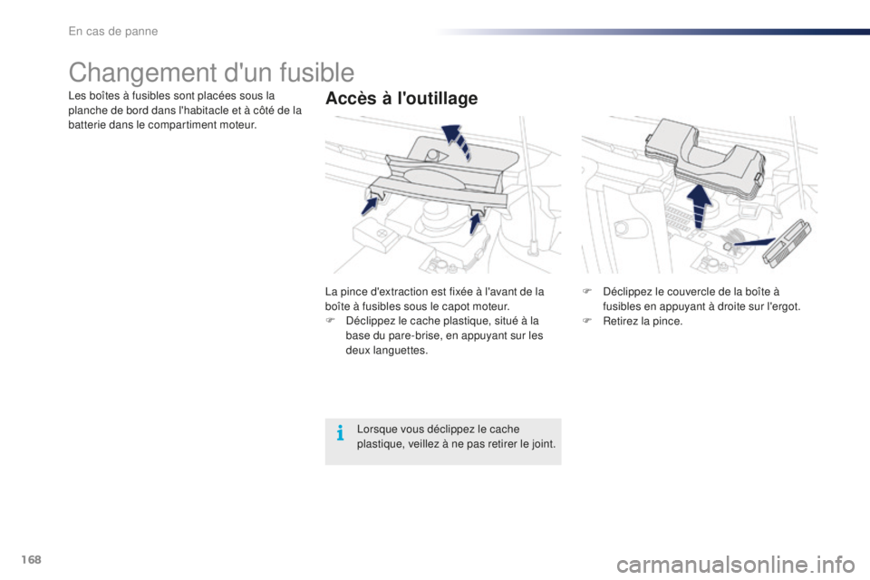 PEUGEOT 108 2016 Manuel du propriétaire (in French) 168
Changement d'un fusible
Accès à l'outillageLes boîtes à fusibles sont placées sous la
planche de bord dans l'habitacle et à côté de la
batterie dans le compartiment moteur.La PEUGEOT 108 2016 Manuel du propriétaire (in French) 168
Changement d'un fusible
Accès à l'outillageLes boîtes à fusibles sont placées sous la
planche de bord dans l'habitacle et à côté de la
batterie dans le compartiment moteur.La
