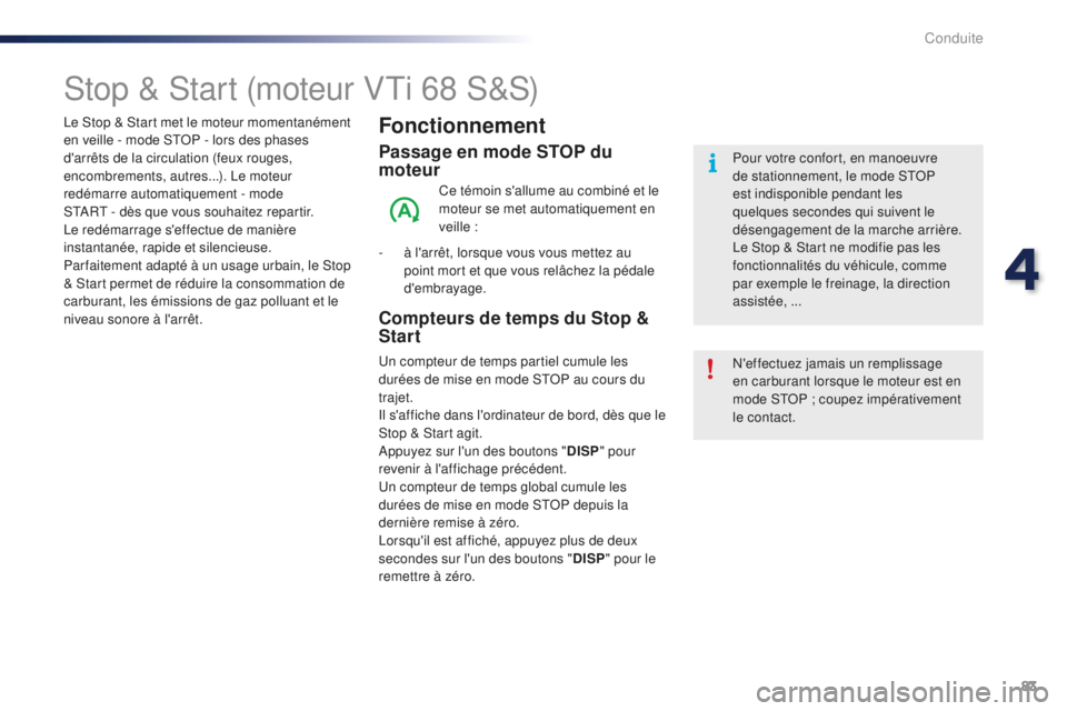 PEUGEOT 108 2016  Manuel du propriétaire (in French) 83
Stop & Start (moteur VTi 68 S&S)
Fonctionnement
Passage en mode STOP du 
moteur
Ce témoin s'allume au combiné et le 
moteur se met automatiquement en 
veille :
-
 
à l

'arrêt, lorsque 