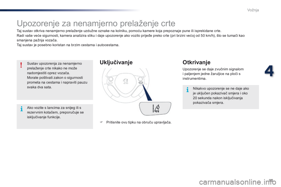 PEUGEOT 108 2016  Upute Za Rukovanje (in Croatian) 93
108_hr_Chap04_conduite_ed01-2016
Upozorenje za nenamjerno prelaženje crte
Taj sustav otkriva nenamjerno prelaženje uzdužne oznake na kolniku, pomoću kamere koja prepoznaje pune ili isprekidane 