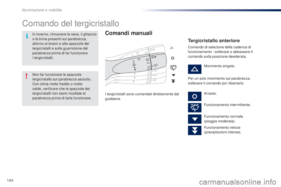 PEUGEOT 108 2016 Manuale duso (in Italian) 104
108_it_Chap05_eclairage-visibilite_ed01-2016
Comando del tergicristallo
Comandi manuali
I tergicristalli sono comandati direttamente dal
guidatore.
Tergicristallo anteriore
Comando di selezione d PEUGEOT 108 2016 Manuale duso (in Italian) 104
108_it_Chap05_eclairage-visibilite_ed01-2016
Comando del tergicristallo
Comandi manuali
I tergicristalli sono comandati direttamente dal
guidatore.
Tergicristallo anteriore
Comando di selezione d