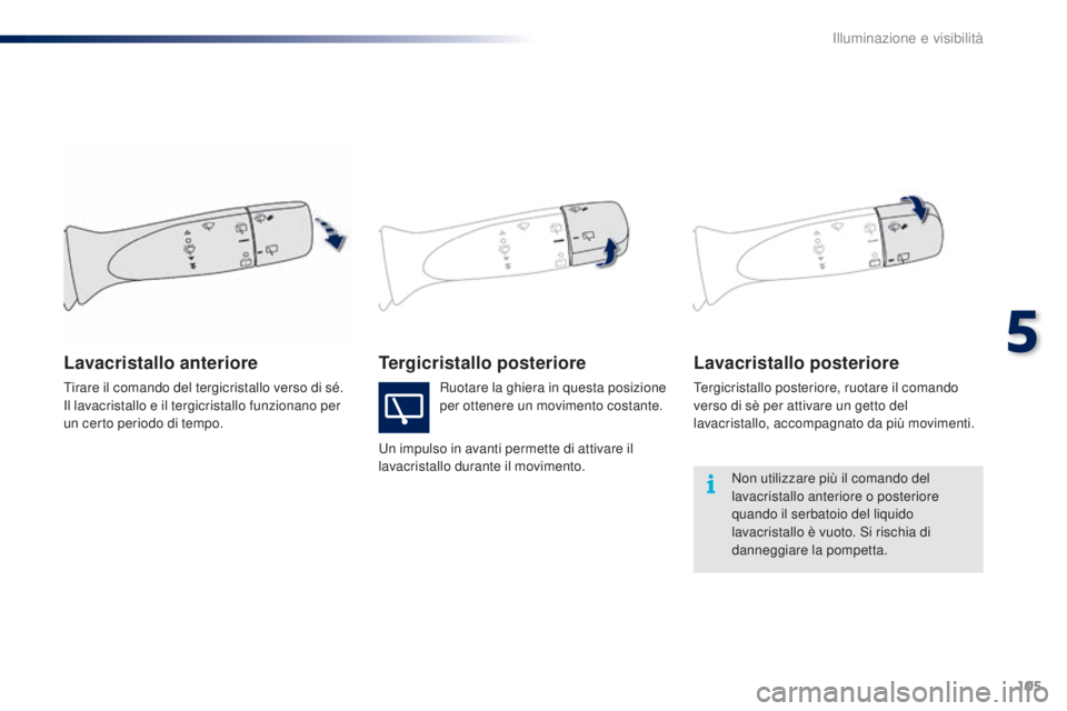 PEUGEOT 108 2016 Manuale duso (in Italian) 105
108_it_Chap05_eclairage-visibilite_ed01-2016
Tergicristallo posterioreLavacristallo posteriore
Tergicristallo posteriore, ruotare il comando
verso di sè per attivare un getto del
lavacristallo, PEUGEOT 108 2016 Manuale duso (in Italian) 105
108_it_Chap05_eclairage-visibilite_ed01-2016
Tergicristallo posterioreLavacristallo posteriore
Tergicristallo posteriore, ruotare il comando
verso di sè per attivare un getto del
lavacristallo,
