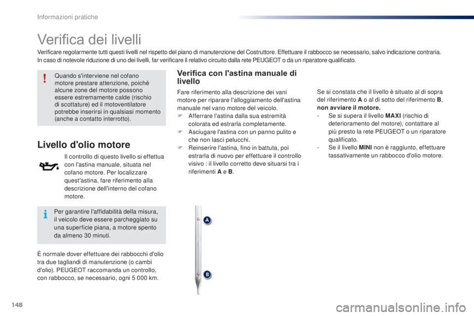 PEUGEOT 108 2016 Manuale duso (in Italian) 148
108_it_Chap07_info-pratiques_ed01-2016
Verifica dei livelli
Quando s'interviene nel cofano
motore prestare attenzione, poiché
alcune zone del motore possono
essere estremamente calde (risc PEUGEOT 108 2016 Manuale duso (in Italian) 148
108_it_Chap07_info-pratiques_ed01-2016
Verifica dei livelli
Quando s'interviene nel cofano
motore prestare attenzione, poiché
alcune zone del motore possono
essere estremamente calde (risc