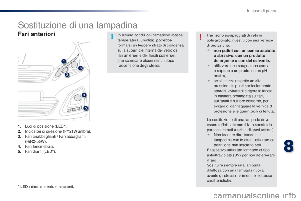 PEUGEOT 108 2016 Manuale duso (in Italian) 163
108_it_Chap08_en-cas-pannes_ed01-2016
Sostituzione di una lampadina
Fari anteriori
1. Luci di posizione (LED*).
2. Indicatori di direzione (PY21W ambra).
3.
F
ari anabbaglianti / Fari abbagliant PEUGEOT 108 2016 Manuale duso (in Italian) 163
108_it_Chap08_en-cas-pannes_ed01-2016
Sostituzione di una lampadina
Fari anteriori
1. Luci di posizione (LED*).
2. Indicatori di direzione (PY21W ambra).
3.
F
ari anabbaglianti / Fari abbagliant