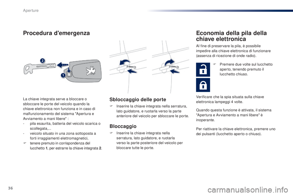 PEUGEOT 108 2016  Manuale duso (in Italian) 36
108_it_Chap02_ouvertures_ed01-2016
Procedura d'emergenza
Sbloccaggio delle porte
F Inserire la chiave integrata nella serratura, lato guidatore, e ruotarla verso la parte 
anteriore del veicolo